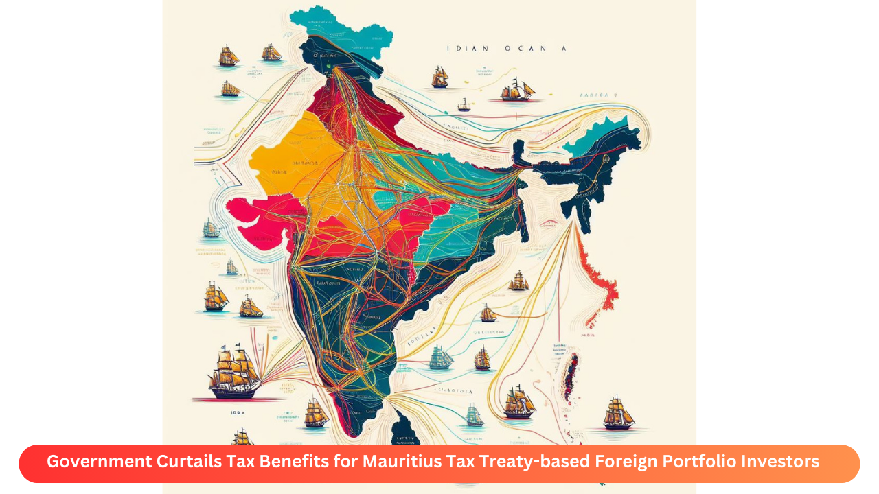 Government Curtails Tax Benefits for Mauritius Tax Treaty-based Foreign Portfolio Investors: What This Means for FPIs