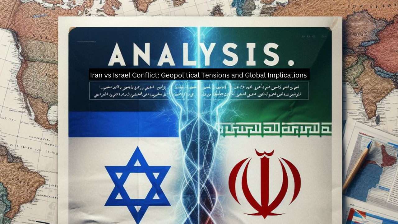 Iran vs Israel Conflict: Geopolitical Tensions and Global Implications