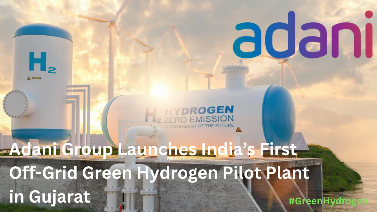 Adani Group Launches India’s First Off-Grid Green Hydrogen Pilot Plant in Gujarat: A Clean Energy Milestone