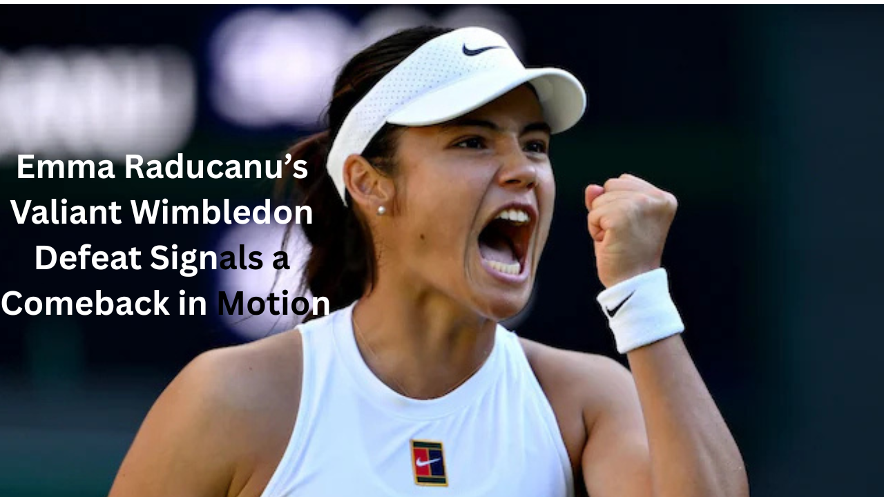 Emma Raducanu’s Valiant Wimbledon Defeat Signals a Comeback in Motion